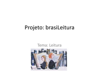 Projeto: brasiLeitura
Tema: Leitura

 