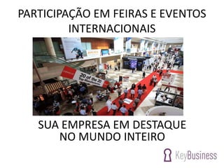 PARTICIPAÇÃO EM FEIRAS E EVENTOS
INTERNACIONAIS
SUA EMPRESA EM DESTAQUE
NO MUNDO INTEIRO
 