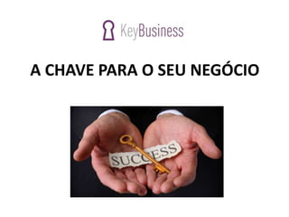 A CHAVE PARA O SEU NEGÓCIO
 