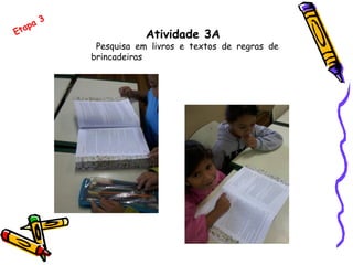 Atividade 3A
Pesquisa em livros e textos de regras de
brincadeiras
Etapa 3
 