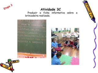 Atividade 3C
Produzir a ficha informativa sobre a
brincadeira realizada.
Etapa 3
 