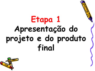 Etapa 1
Apresentação do
projeto e do produto
final
 