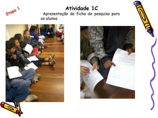 Atividade 1C
Apresentação da ficha de pesquisa para
os alunos.
Etapa 1
 