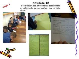 Atividade 1D
Socialização das brincadeiras pesquisadas
e elaboração de um cartaz com a lista
delas.
Etapa 1
 