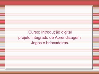 Curso: Introdução digital
projeto integrado de Aprendizagem
Jogos e brincadeiras
 