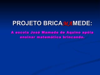 PROJETO BRICA MA MEDE:   A escola José Mamede de Aquino apóia ensinar matemática brincando. 