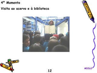 4º Momento Visita ao acervo e à biblioteca 12 MIOLO 