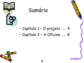 SUMÁRIO Capítulo 1 – O projeto …… 4 Capítulo 2 – A Oficina …… 8 Sumário 3 