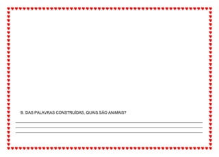B. DAS PALAVRAS CONSTRUÍDAS, QUAIS SÃO ANIMAIS?
_______________________________________________________________________________________
_______________________________________________________________________________________
_______________________________________________________________________________________
 