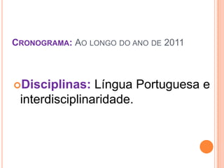 CRONOGRAMA: AO LONGO DO ANO DE 2011



Disciplinas:   Língua Portuguesa e
 interdisciplinaridade.
 