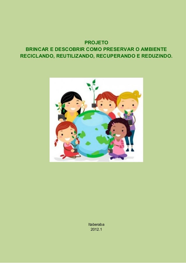 PROJETOBRINCAR E DESCOBRIR COMO PRESERVAR O AMBIENTERECICLANDO, REUTILIZANDO, RECUPERANDO E REDUZINDO.Itaberaba2012.1 
