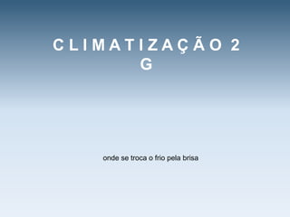 C L I M A T I Z A Ç Ã O 2 Gonde se troca o friopelabrisa