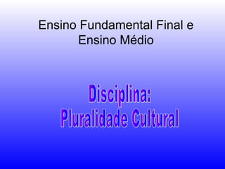 Ensino Fundamental Final e
Ensino Médio
 