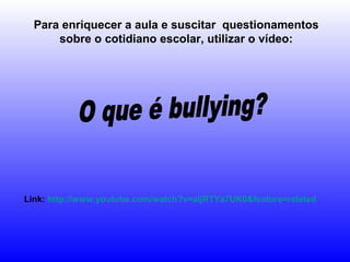 Para enriquecer a aula e suscitar questionamentos
sobre o cotidiano escolar, utilizar o vídeo:
Link: http://www.youtube.com/watch?v=aIjRTYa7UK0&feature=related
 