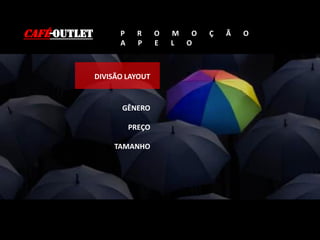 CAFÉ-OUTLET P R O M O Ç Ã O
A P E L O
DIVISÃO LAYOUT
GÊNERO
PREÇO
TAMANHO
 