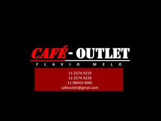 CAFÉ - OUTLET
F L A V I O M E L O
11-2574-9219
11-2574-9220
11-98443-9005
cafeoutlet@gmail.com
 