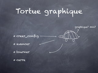 Tortue graphique

               graphique? moi?



creer_config

avancer

tourner

carre
 