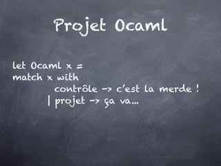 Projet Ocaml

let Ocaml x =
match x with
         contrôle -> c’est la merde !
       | projet -> ça va...
 