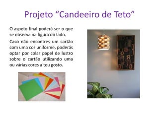 Projeto “Candeeiro de Teto”
O aspeto final poderá ser o que
se observa na figura do lado.
Caso não encontres um cartão
com uma cor uniforme, poderás
optar por colar papel de lustro
sobre o cartão utilizando uma
ou várias cores a teu gosto.

 