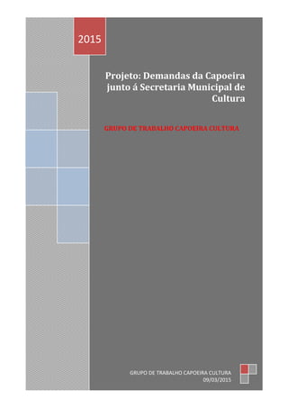 Projeto: Demandas da Capoeira
junto á Secretaria Municipal de
Cultura
GRUPO DE TRABALHO CAPOEIRA CULTURA
2015
GRUPO DE TRABALHO CAPOEIRA CULTURA
09/03/2015
 