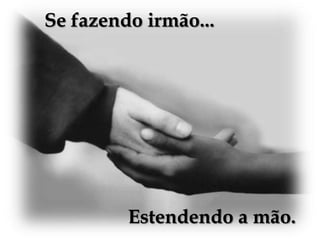 Se fazendo irmão...Estendendo a mão.