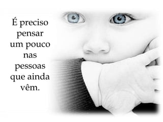 É preciso pensar um pouco nas pessoas que ainda vêm.