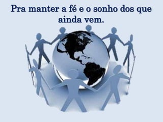Pra manter a fé e o sonho dos que ainda vem.