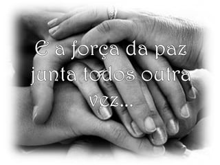 E a força da paz junta todos outra vez...