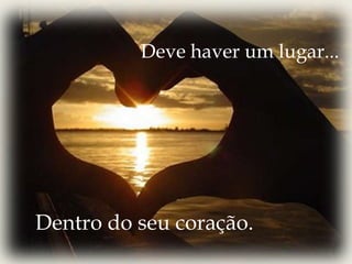 Deve haver um lugar...Dentro do seu coração.