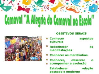 OBJETIVOS GERAIS
Conhecer aspectos
culturais
Reconhecer as
manifestações
Conhecer as marchinhas
Conhecer, observar e
acompanhar a evolução
Estabelecer relação
passado e moderno
 
