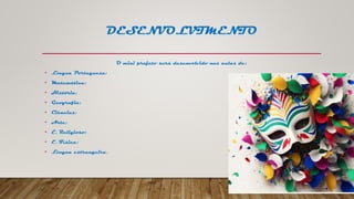 DESENVOLVIMENTO
O mini projeto será desenvolvido nas aulas de:
• Língua Portuguesa;
• Matemática;
• História;
• Geografia;
• Ciências;
• Arte;
• E. Religioso;
• E. Física;
• Língua estrangeira.
 