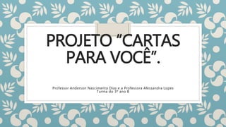 PROJETO “CARTAS
PARA VOCÊ”.
Professor Anderson Nascimento Dias e a Professora Alessandra Lopes
Turma do 3º ano B
 
