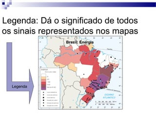 Legenda: Dá o significado de todos
os sinais representados nos mapas
                Brasil: Energia




  Legenda
 