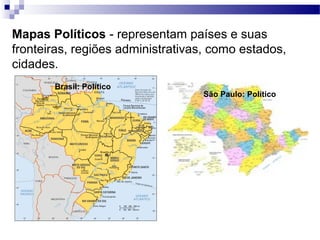 Mapas Políticos - representam países e suas
fronteiras, regiões administrativas, como estados,
cidades.
       Brasil: Político
                                  São Paulo: Político
 