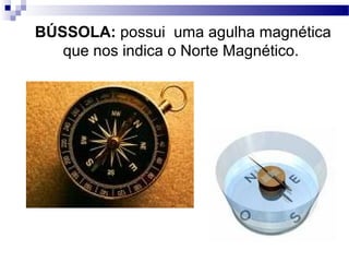 BÚSSOLA: possui uma agulha magnética
   que nos indica o Norte Magnético.
 