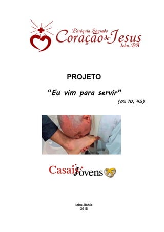 PROJETO
“Eu vim para servir”
(Mc 10, 45)
Ichu-Bahia
2015
 