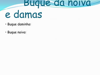 Buque da noiva
e damas
• Buque daminha:
• Buque noiva:
 