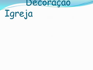 Decoração
Igreja
 