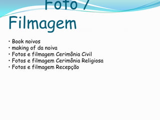 Foto /
Filmagem
• Book noivos
• making of da noiva
• Fotos e filmagem Cerimônia Civil
• Fotos e filmagem Cerimônia Religiosa
• Fotos e filmagem Recepção
 