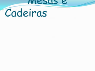 Mesas e
Cadeiras
 