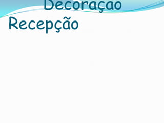 Decoração
Recepção
 