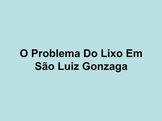 O Problema Do Lixo Em
   São Luiz Gonzaga
 