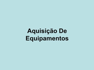 Aquisição De
Equipamentos
 