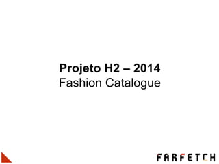 Projeto H2 – 2014
Fashion Catalogue
 
