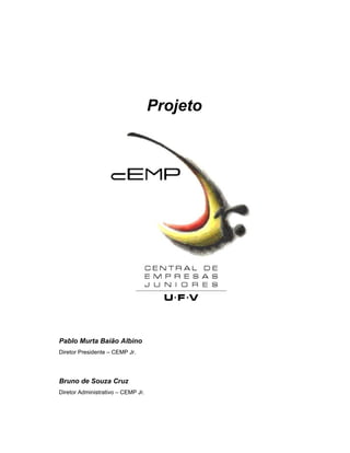 Projeto




Pablo Murta Baião Albino
Diretor Presidente – CEMP Jr.




Bruno de Souza Cruz
Diretor Administrativo – CEMP Jr.
 