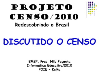 DISCUTIDO O CENSO
EMEF. Pres. Nilo Peçanha
Informática Educativa/2010
POIE - Keiko
PROJETO
CENSO/2010
Redescobrindo o Brasil
 