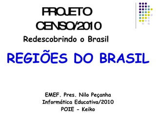 REGIÕES DO BRASIL EMEF. Pres. Nilo Peçanha Informática Educativa/2010 POIE - Keiko ,[object Object],[object Object],[object Object]
