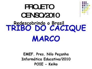 TRIBO DO CACIQUE MARCO EMEF. Pres. Nilo Peçanha Informática Educativa/2010 POIE - Keiko ,[object Object],[object Object],[object Object]