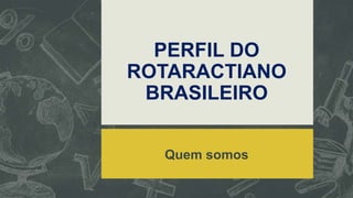 PERFIL DO
ROTARACTIANO
BRASILEIRO
Quem somos

 