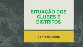 SITUAÇÃO DOS
CLUBES E
DISTRITOS
Como estamos

 
